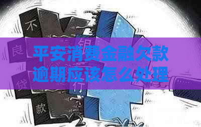 平安消费金融欠款逾期应该怎么处理