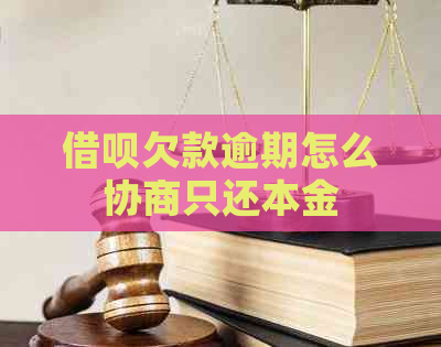 借呗欠款逾期怎么协商只还本金