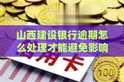 山西建设银行逾期怎么处理才能避免影响信用