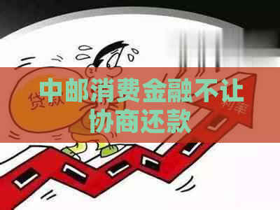 中邮消费金融不让协商还款