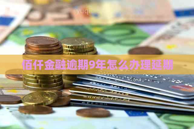 佰仟金融逾期9年怎么办理延期