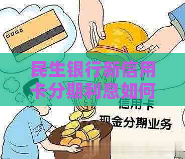 民生银行新信用卡分期利息如何计算