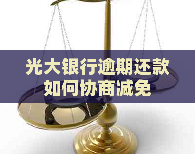 光大银行逾期还款如何协商减免