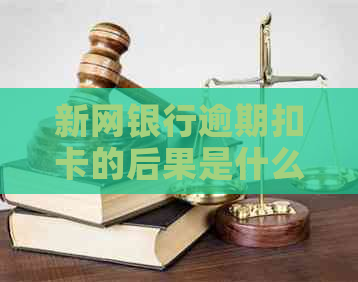 新网银行逾期扣卡的后果是什么