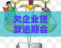 欠企业贷款逾期会怎么样企业会受到什么影响