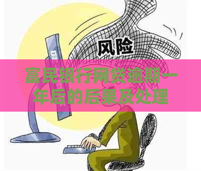 富民银行网贷逾期一年后的后果及处理方式