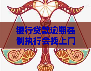 银行贷款逾期强制执行会找上门吗