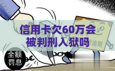 信用卡欠60万会被判刑入狱吗