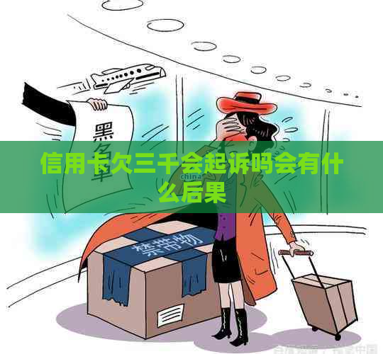 信用卡欠三千会起诉吗会有什么后果