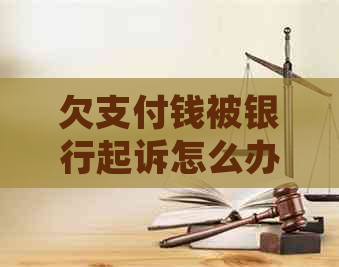 欠支付钱被银行起诉怎么办