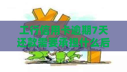 工行信用卡逾期7天还款需要承担什么后果