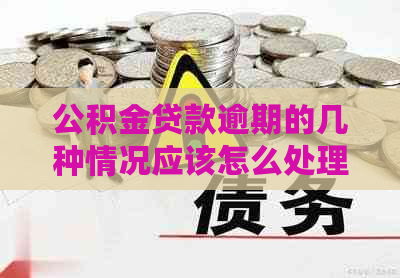 公积金贷款逾期的几种情况应该怎么处理