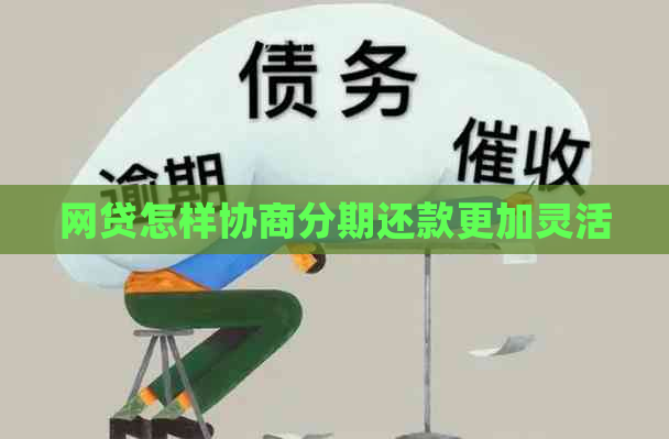 网贷怎样协商分期还款更加灵活