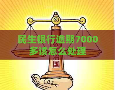 民生银行逾期7000多该怎么处理