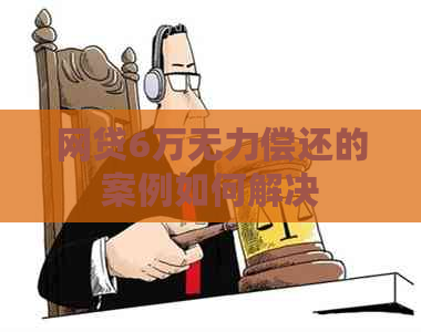 网贷6万无力偿还的案例如何解决