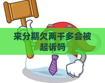 来分期欠两千多会被起诉吗