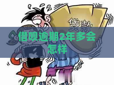 借呗逾期2年多会怎样