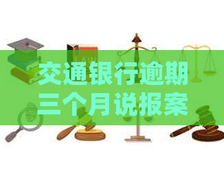 交通银行逾期三个月说报案如何处理