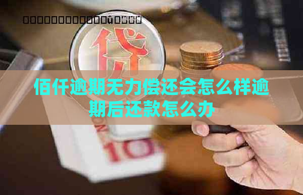 佰仟逾期无力偿还会怎么样逾期后还款怎么办