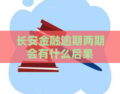 长安金融逾期两期会有什么后果