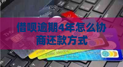 借呗逾期4年怎么协商还款方式