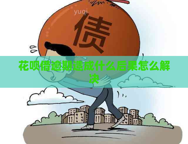 花呗借逾期造成什么后果怎么解决