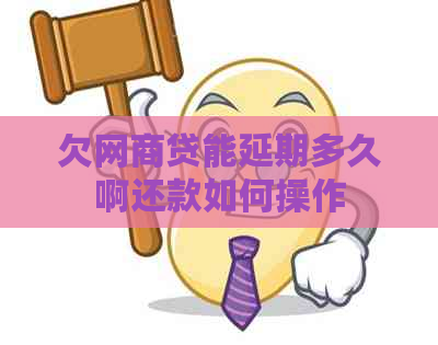 欠网商贷能延期多久啊还款如何操作