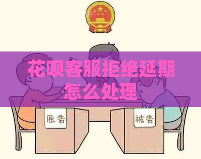 花呗客服拒绝延期怎么处理