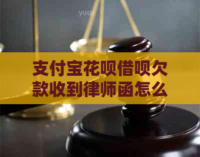 支付宝花呗借呗欠款收到律师函怎么办