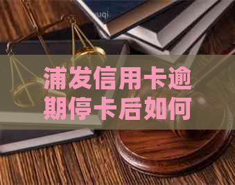 浦发信用卡逾期停卡后如何处理