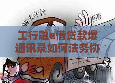 工行融e借贷款爆通讯录如何法务协商解决