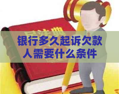 银行多久起诉欠款人需要什么条件