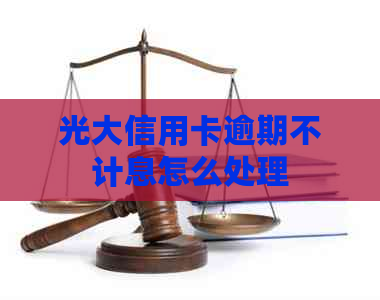 光大信用卡逾期不计息怎么处理