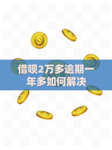 借呗2万多逾期一年多如何解决