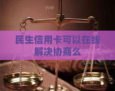 民生信用卡可以在线解决协商么