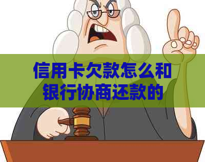 信用卡欠款怎么和银行协商还款的