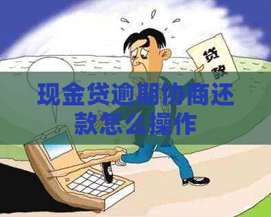 现金贷逾期协商还款怎么操作