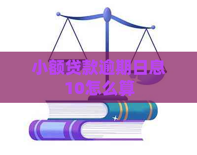 小额贷款逾期日息10怎么算