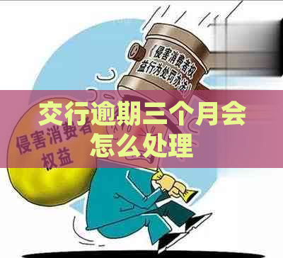 交行逾期三个月会怎么处理