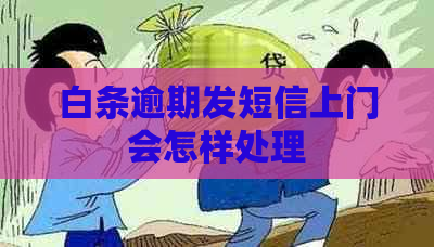 白条逾期发短信上门会怎样处理