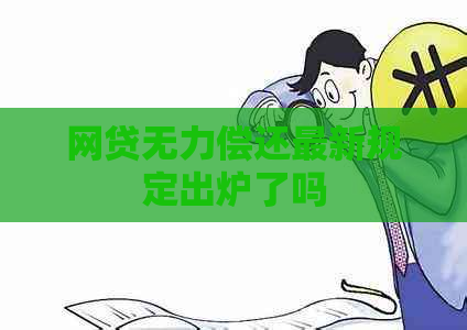 网贷无力偿还最新规定出炉了吗