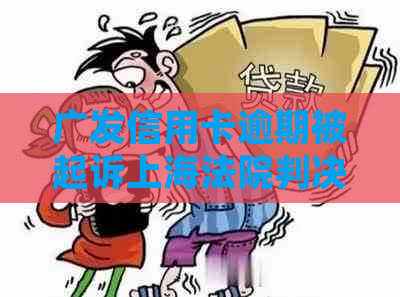 广发信用卡逾期被起诉上海法院判决结果是什么