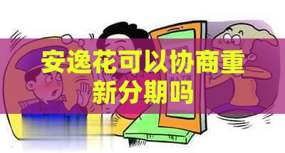 安逸花可以协商重新分期吗