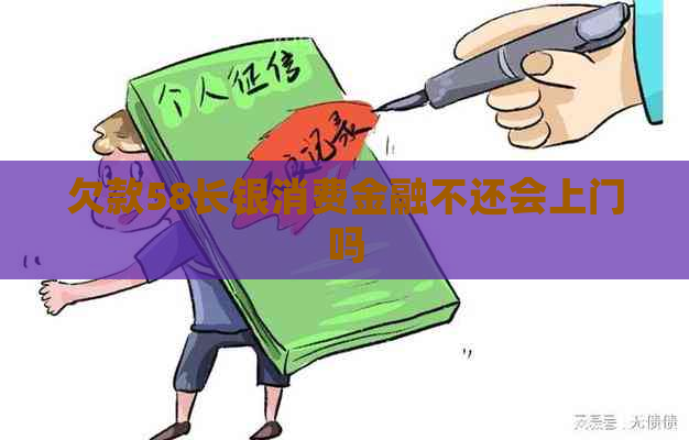 欠款58长银消费金融不还会上门吗