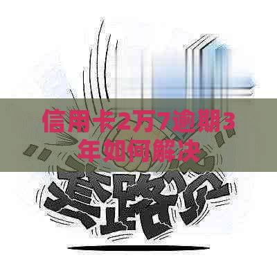 信用卡2万7逾期3年如何解决