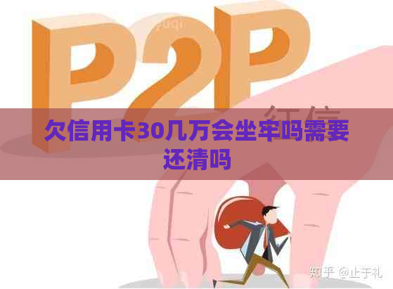 欠信用卡30几万会坐牢吗需要还清吗