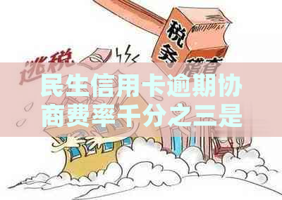 民生信用卡逾期协商费率千分之三是什么意思