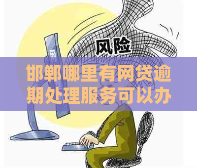 邯郸哪里有网贷逾期处理服务可以办理