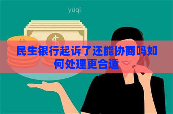 民生银行起诉了还能协商吗如何处理更合适