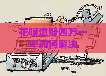 花呗逾期四万一年如何解决